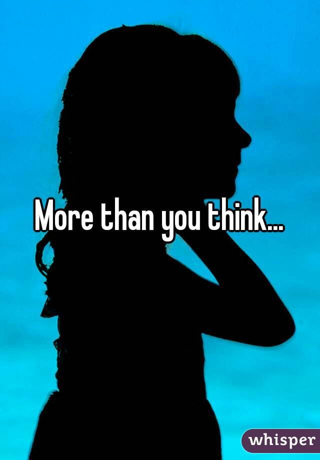 More than you think...