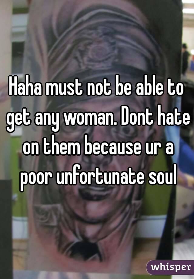 Haha must not be able to get any woman. Dont hate on them because ur a poor unfortunate soul