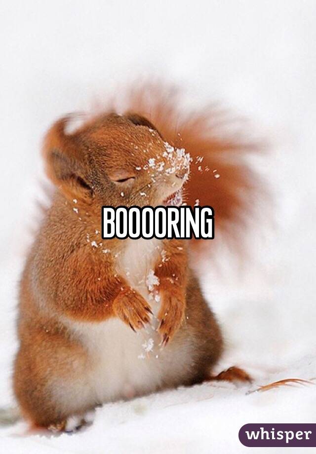 BOOOORING