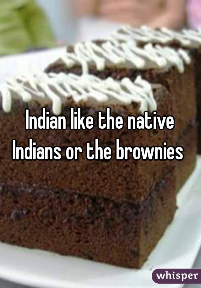 Indian like the native Indians or the brownies  