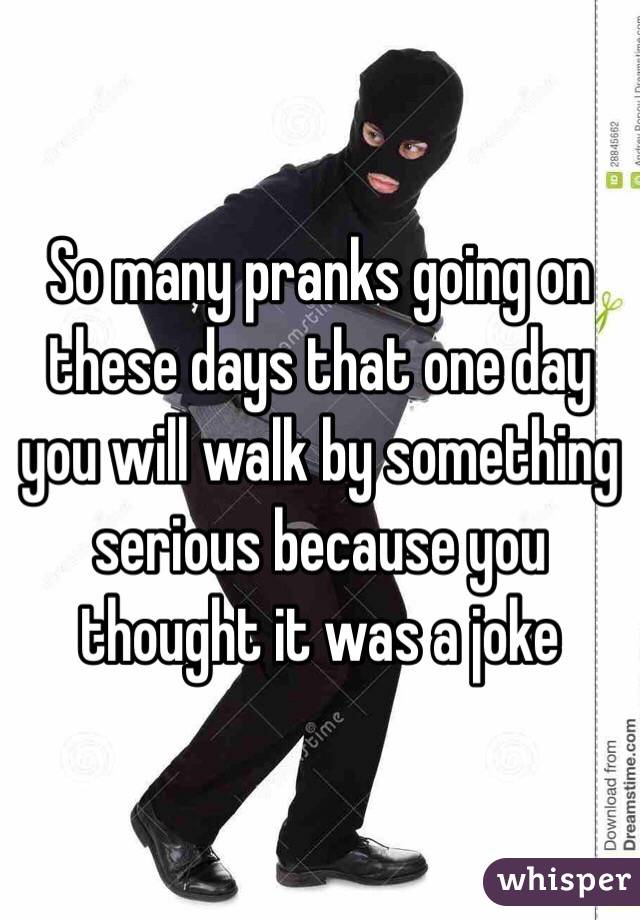 So many pranks going on these days that one day you will walk by something serious because you thought it was a joke