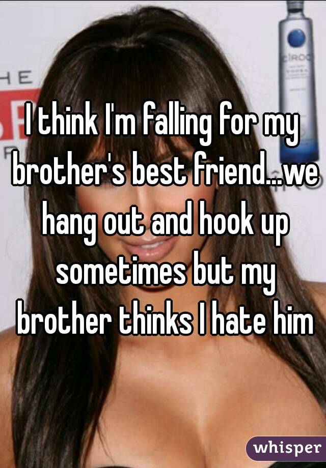 I think I'm falling for my brother's best friend...we hang out and hook up sometimes but my brother thinks I hate him