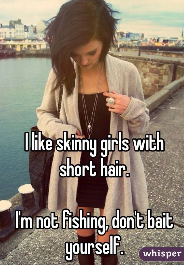 I like skinny girls with short hair. 

I'm not fishing, don't bait yourself. 