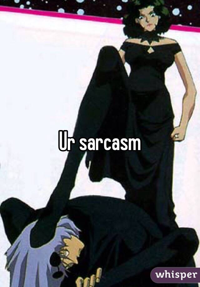Ur sarcasm 