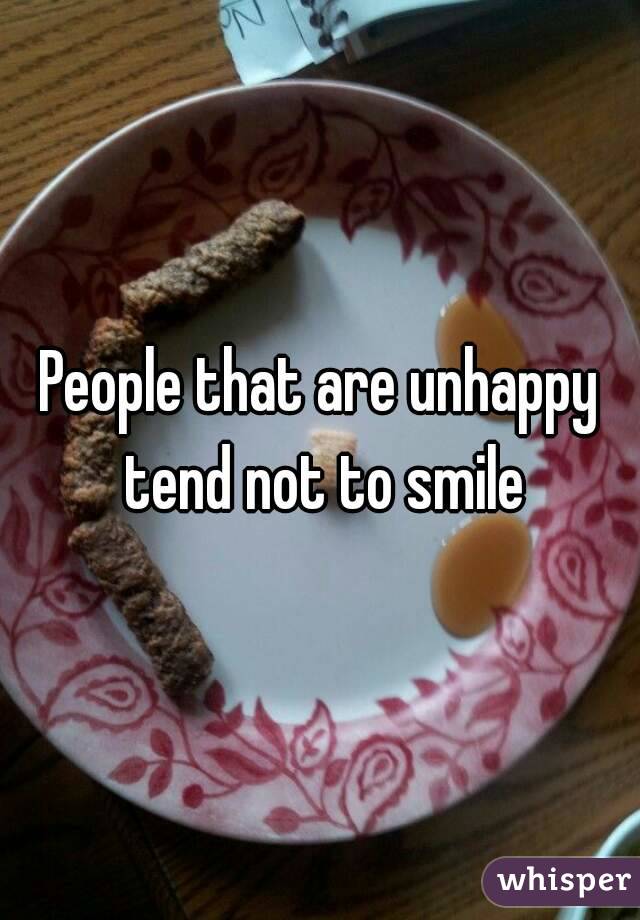 People that are unhappy tend not to smile
