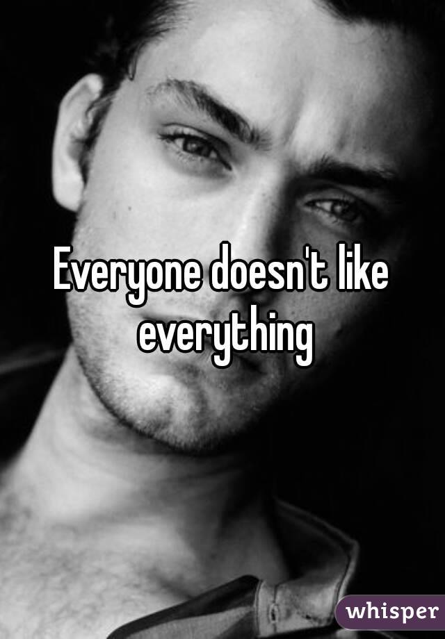 Everyone doesn't like everything