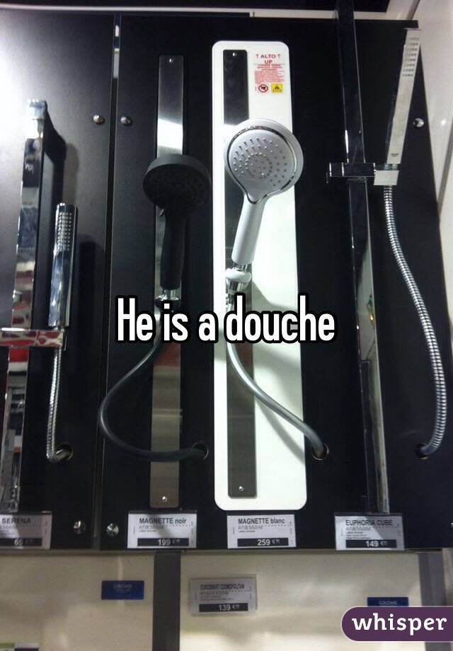 He is a douche
