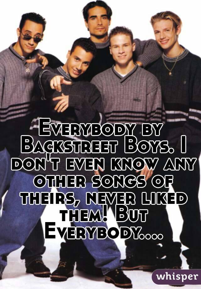 Everybody by Backstreet Boys. I don't even know any other songs of theirs, never liked them! But Everybody....