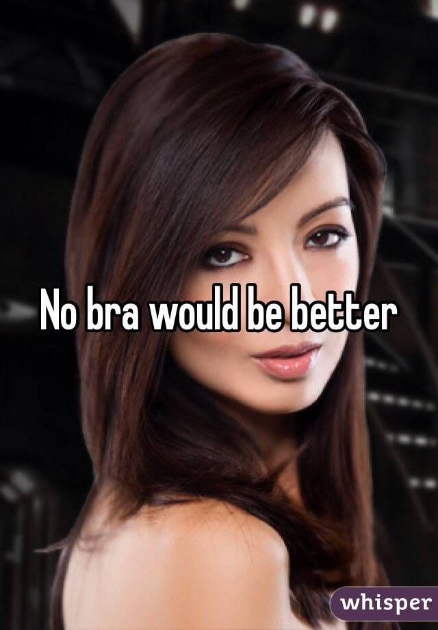 No bra would be better