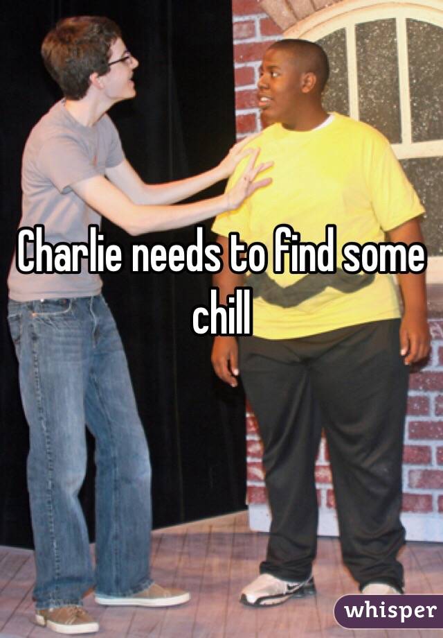 Charlie needs to find some chill

