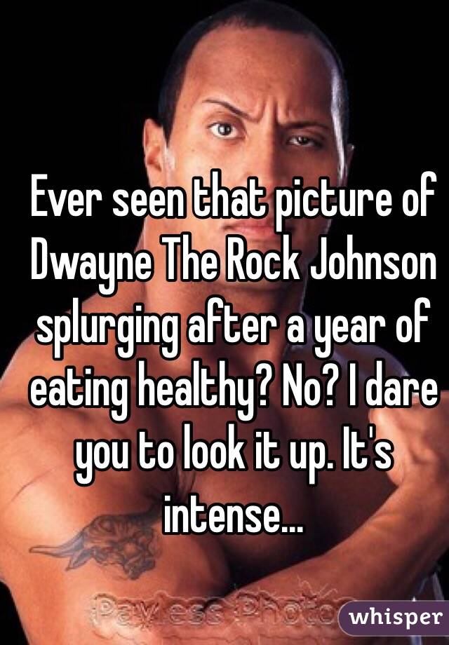 Ever seen that picture of Dwayne The Rock Johnson splurging after a year of eating healthy? No? I dare you to look it up. It's intense...