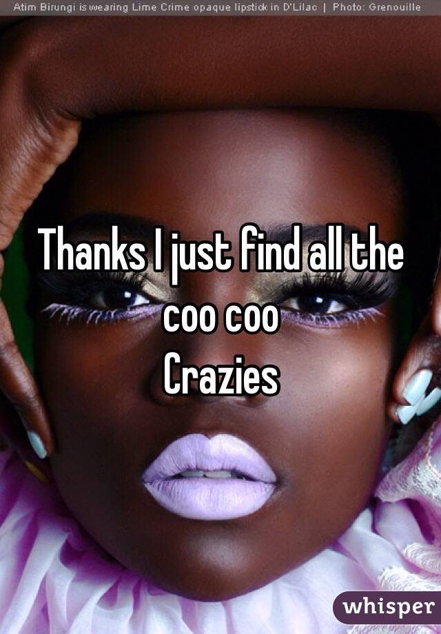 Thanks I just find all the coo coo
Crazies