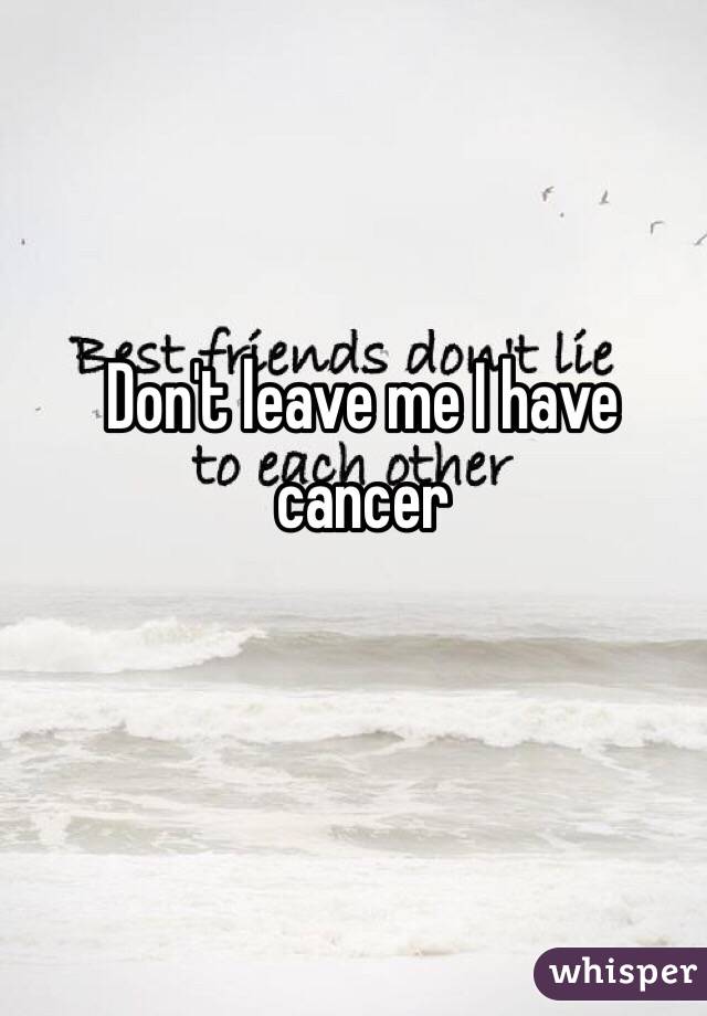 Don't leave me I have cancer