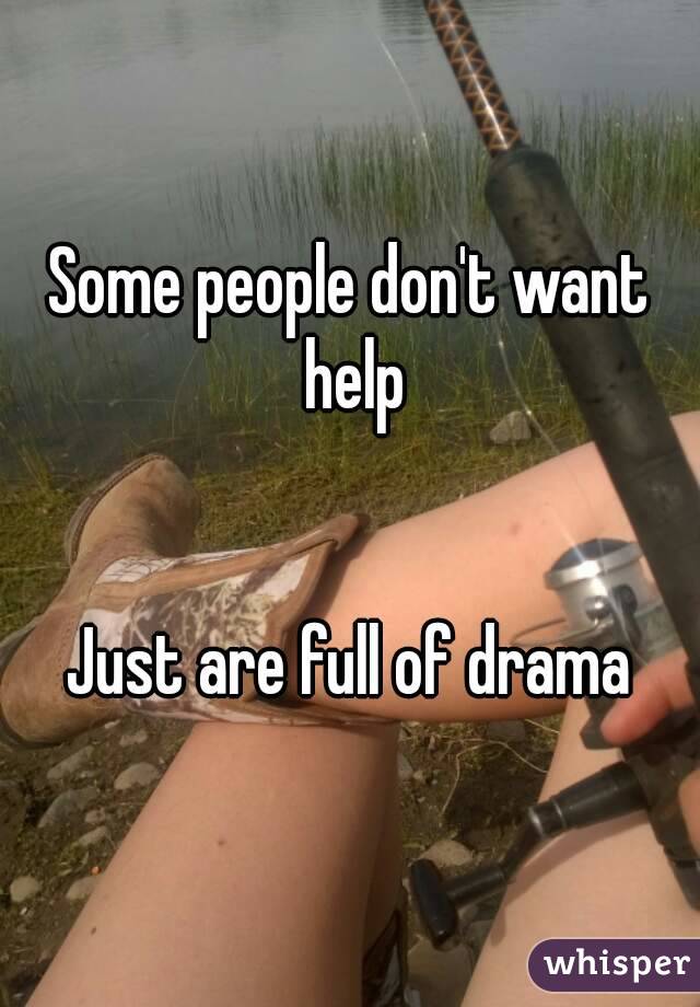 Some people don't want help


Just are full of drama