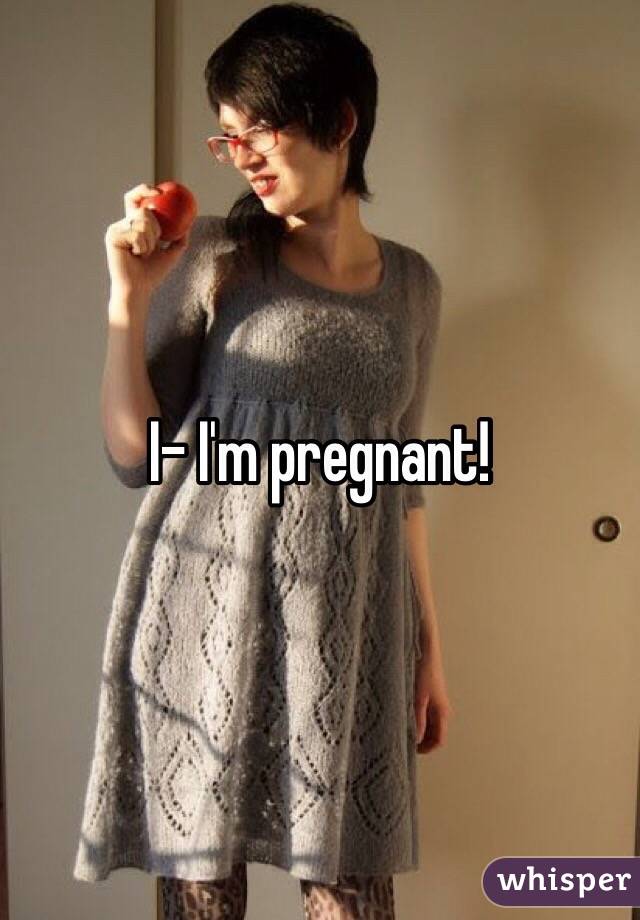 I- I'm pregnant! 