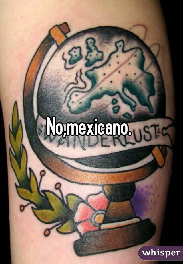 No,mexicano. 