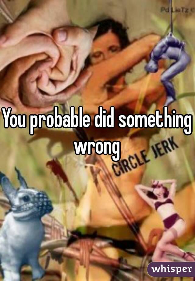 You probable did something wrong 