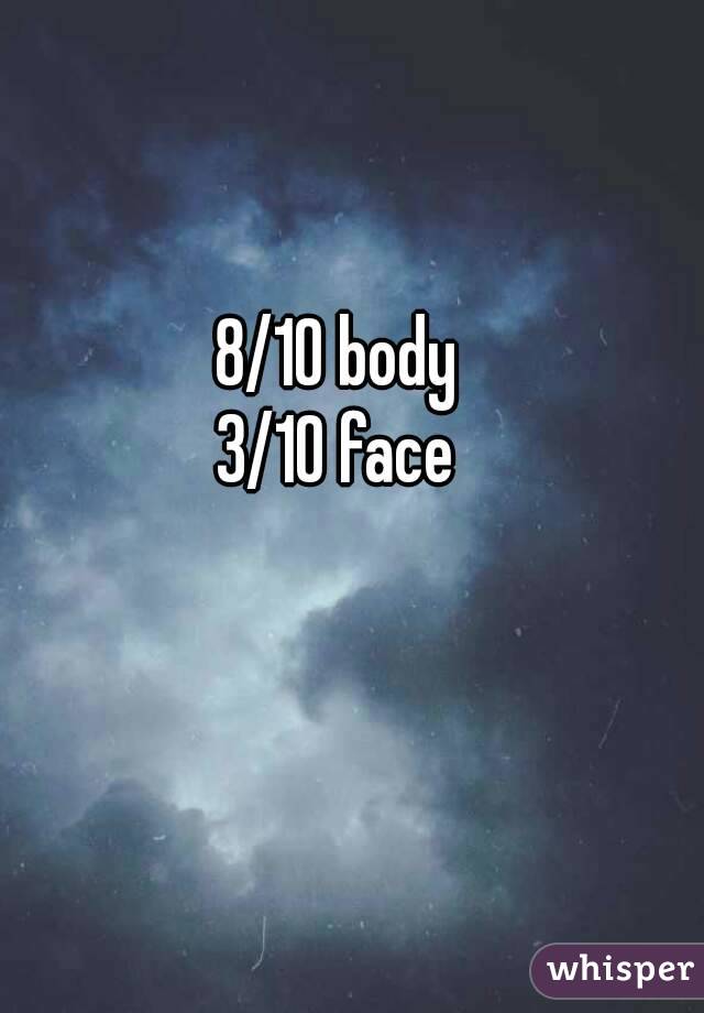 8/10 body
3/10 face