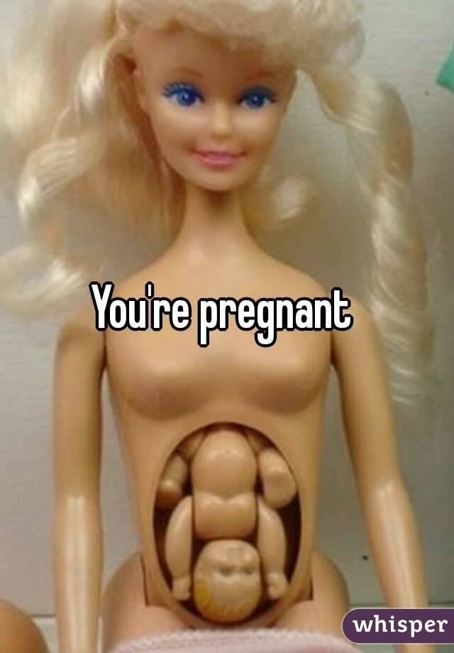 You're pregnant 