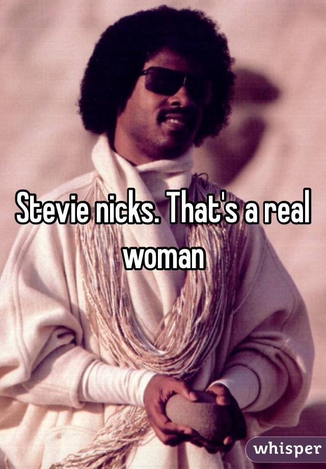 Stevie nicks. That's a real woman