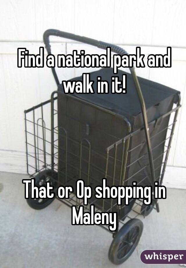 Find a national park and walk in it!



That or Op shopping in Maleny