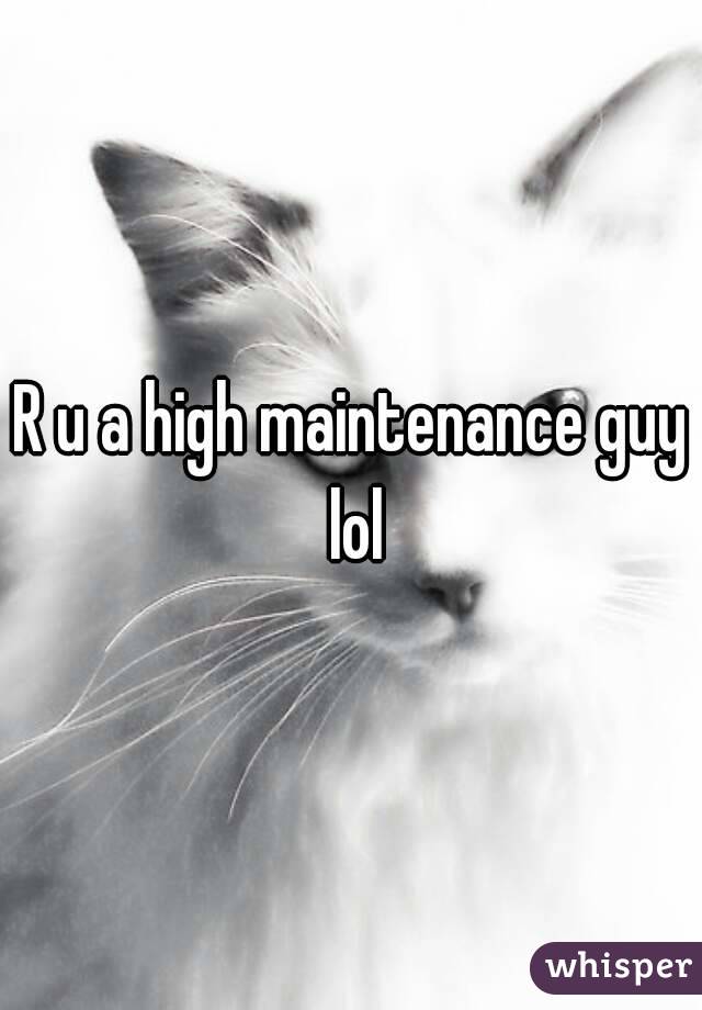 R u a high maintenance guy lol