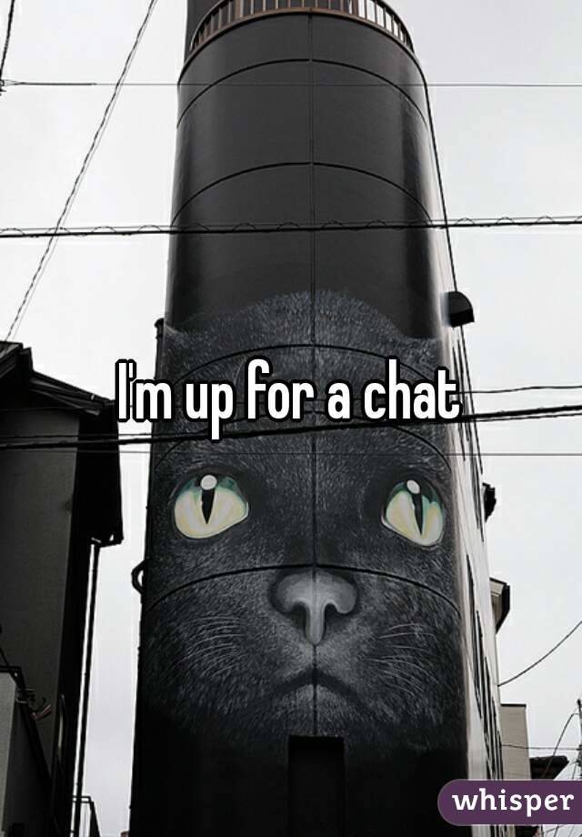 I'm up for a chat