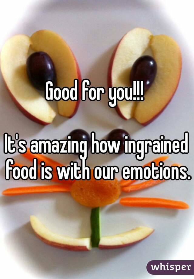 Good for you!!! 

It's amazing how ingrained food is with our emotions.