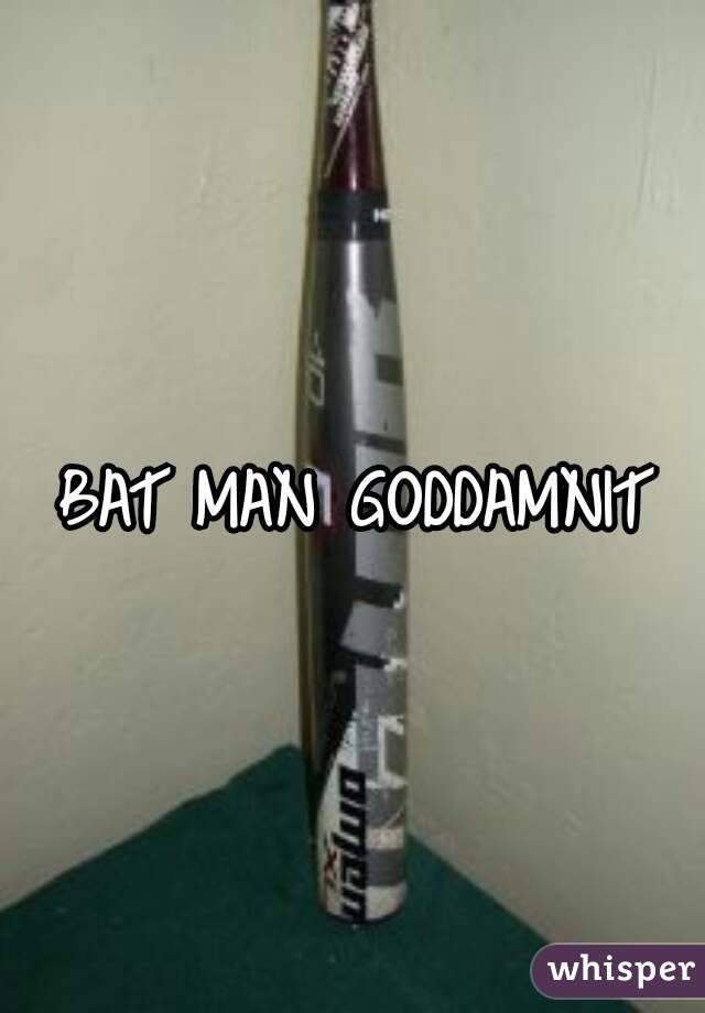 BAT MAN GODDAMNIT