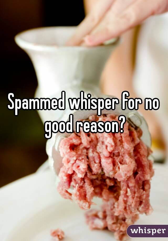 Spammed whisper for no good reason?