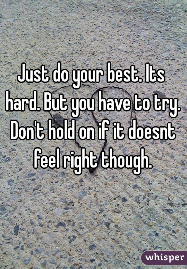 Just do your best. Its hard. But you have to try. Don't hold on if it doesnt feel right though.