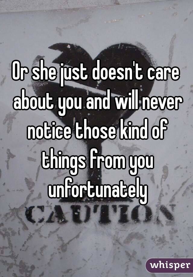 Or she just doesn't care about you and will never notice those kind of things from you unfortunately