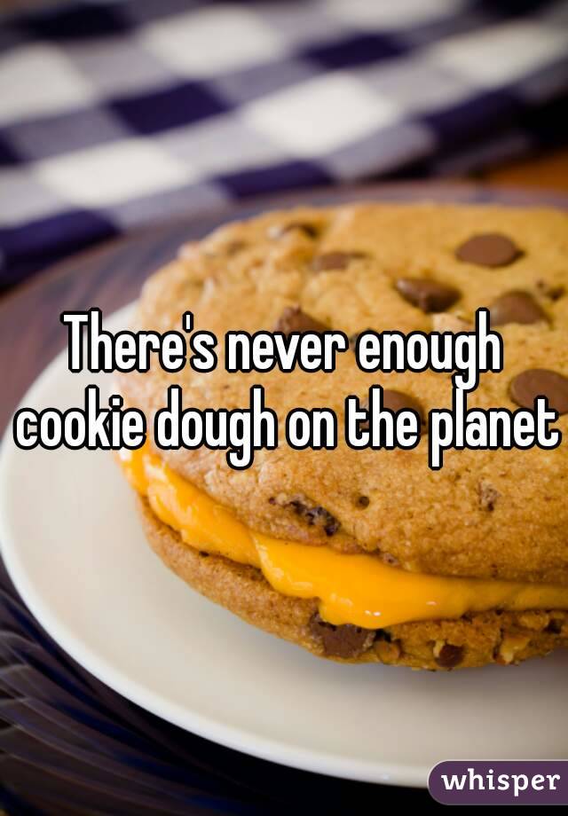 There's never enough cookie dough on the planet