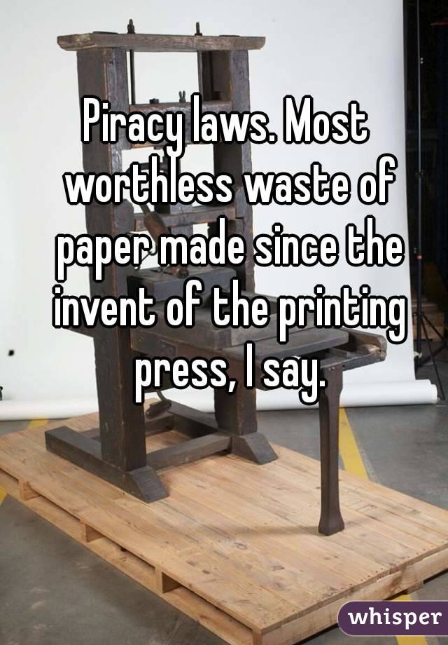 Piracy laws. Most worthless waste of paper made since the invent of the printing press, I say.