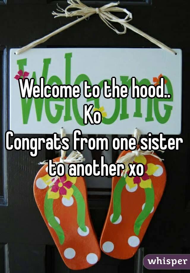 Welcome to the hood..
Ko 
Congrats from one sister to another xo
