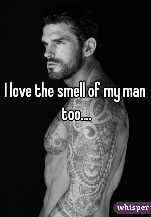 I love the smell of my man too....