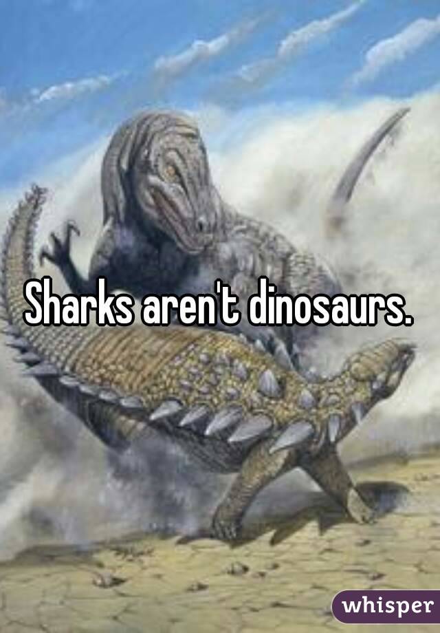 Sharks aren't dinosaurs.