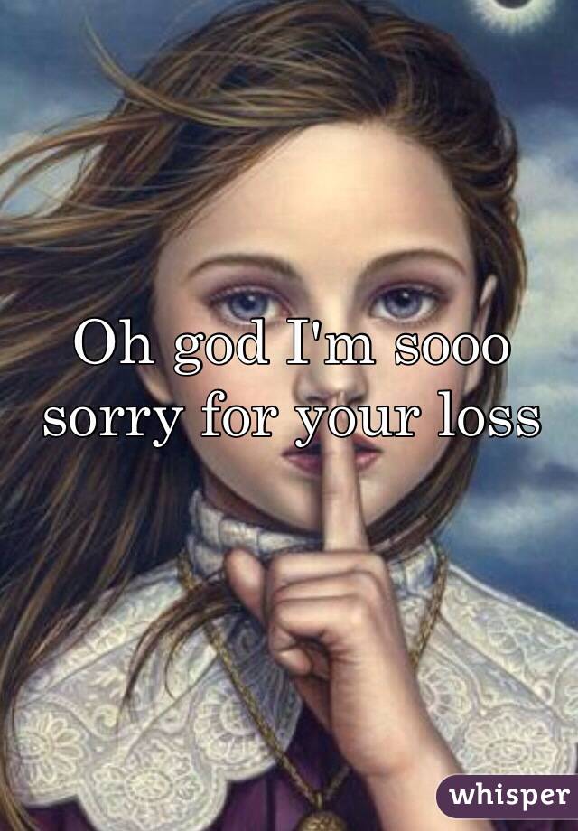 Oh god I'm sooo sorry for your loss