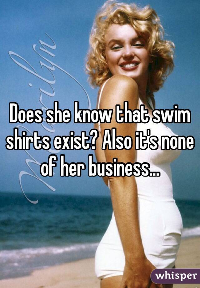 Does she know that swim shirts exist? Also it's none of her business...