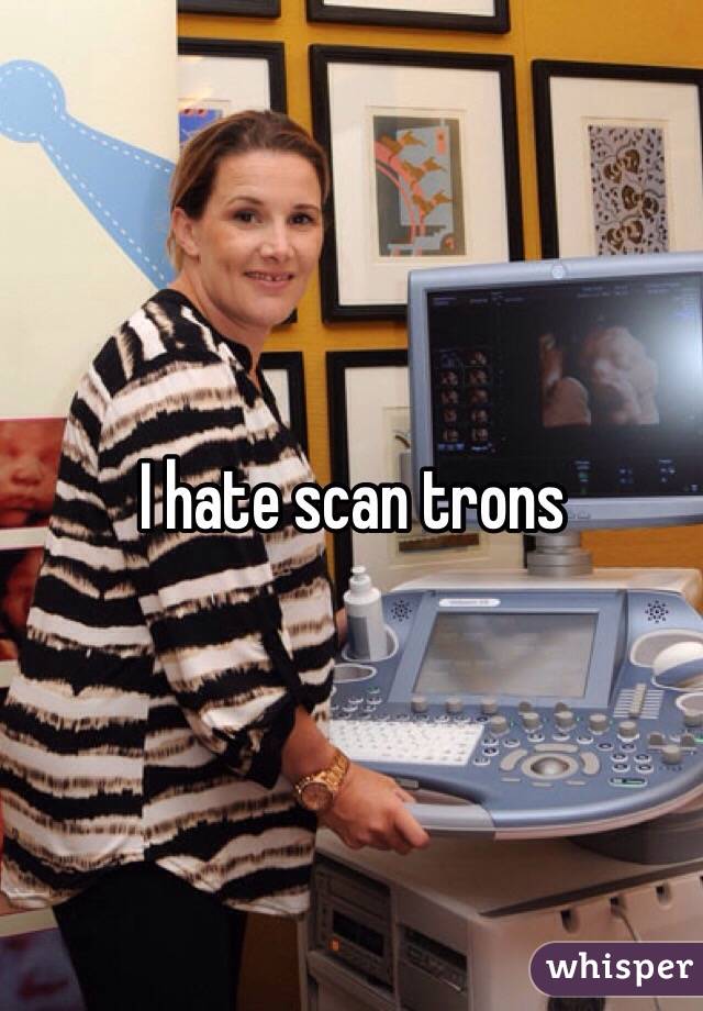 I hate scan trons
