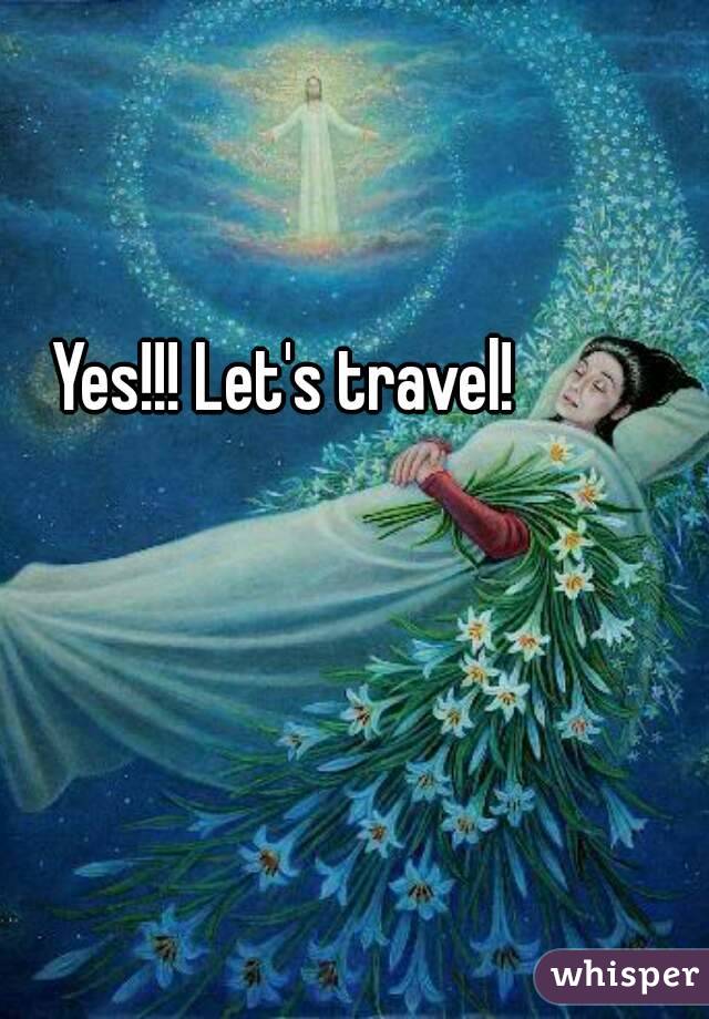 Yes!!! Let's travel!