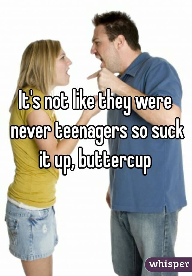 It's not like they were never teenagers so suck it up, buttercup 