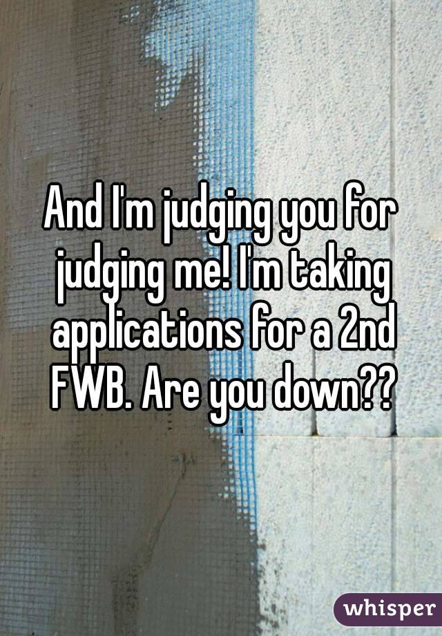 And I'm judging you for judging me! I'm taking applications for a 2nd FWB. Are you down??