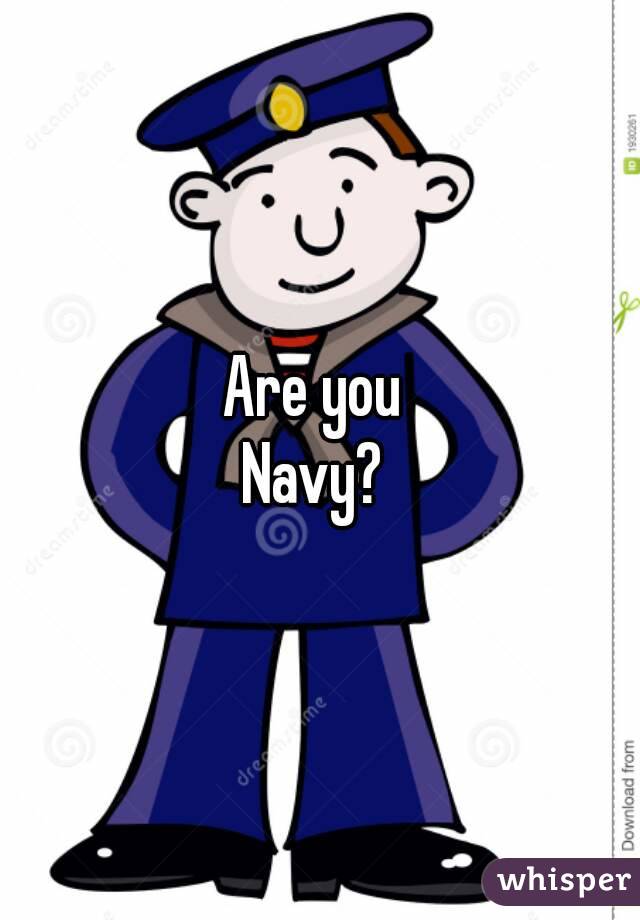 Are you 
Navy? 