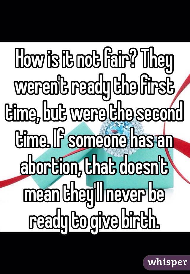 How is it not fair? They weren't ready the first time, but were the second time. If someone has an abortion, that doesn't mean they'll never be ready to give birth.
