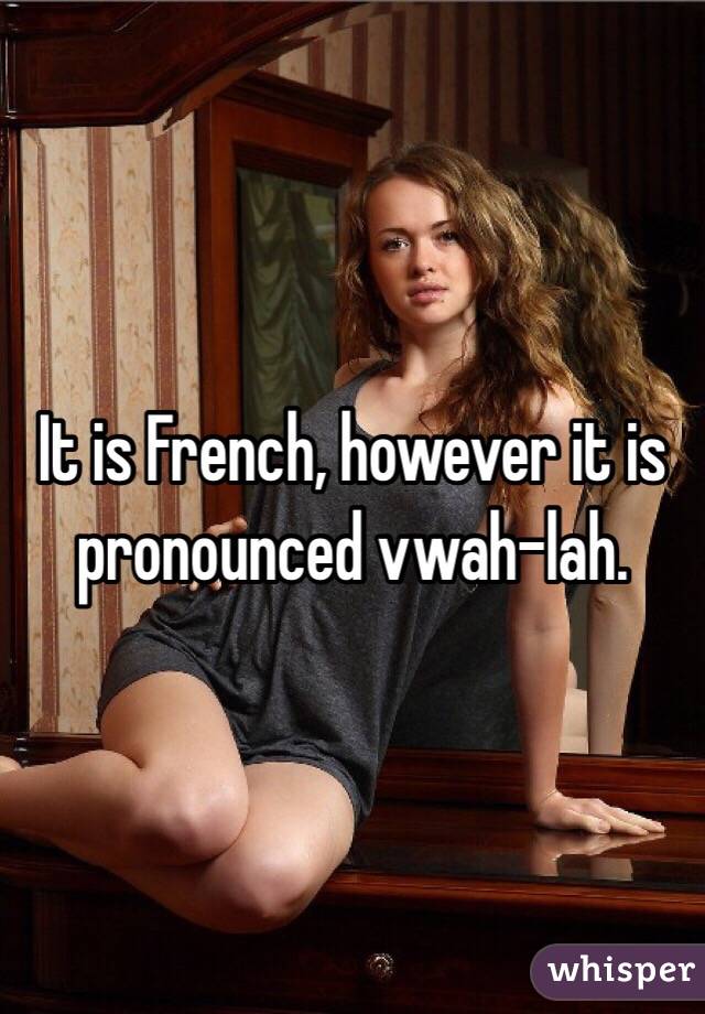 It is French, however it is pronounced vwah-lah.
