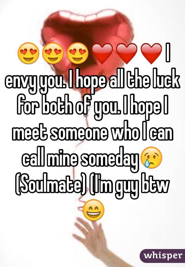 😍😍😍❤️❤️❤️ I envy you. I hope all the luck for both of you. I hope I meet someone who I can call mine someday😢 (Soulmate) (I'm guy btw 😄