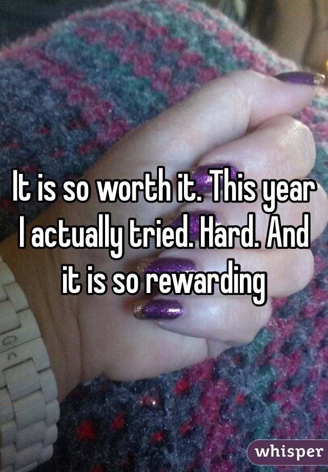 It is so worth it. This year I actually tried. Hard. And it is so rewarding 