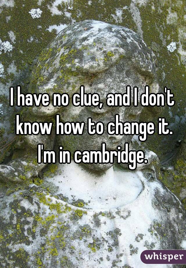 I have no clue, and I don't know how to change it. I'm in cambridge. 