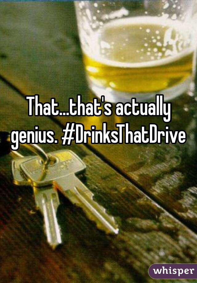 That...that's actually genius. #DrinksThatDrive